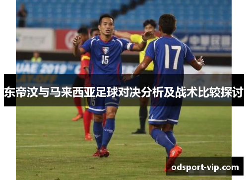 东帝汶与马来西亚足球对决分析及战术比较探讨